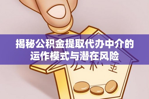 新干揭秘公积金提取代办中介的运作模式与潜在风险