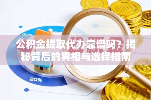 新干公积金提取代办靠谱吗？揭秘背后的真相与选择指南