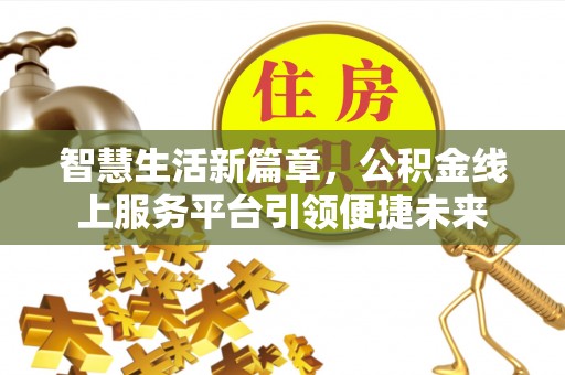 新干智慧生活新篇章，公积金线上服务平台引领便捷未来