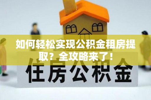 新干如何轻松实现公积金租房提取？全攻略来了！