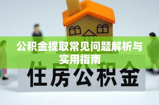 新干公积金提取常见问题解析与实用指南