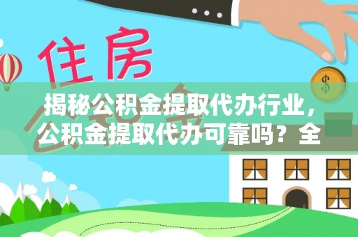 新干揭秘公积金提取代办行业，公积金提取代办可靠吗？全面解析与风险规避
