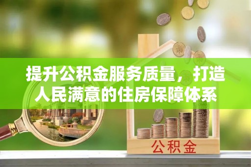 新干提升公积金服务质量，打造人民满意的住房保障体系