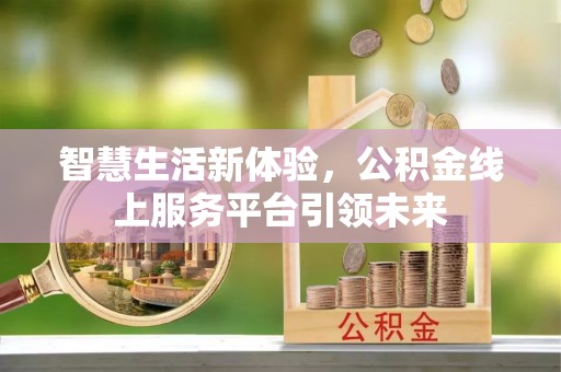 新干智慧生活新体验，公积金线上服务平台引领未来