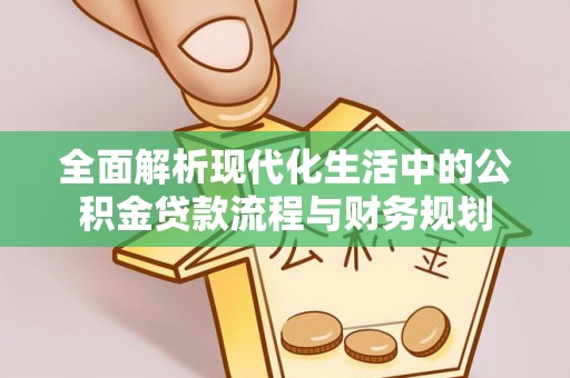 新干全面解析现代化生活中的公积金贷款流程与财务规划