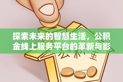 新干探索未来的智慧生活，公积金线上服务平台的革新与影响