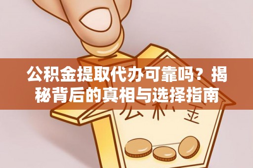 新干公积金提取代办可靠吗？揭秘背后的真相与选择指南