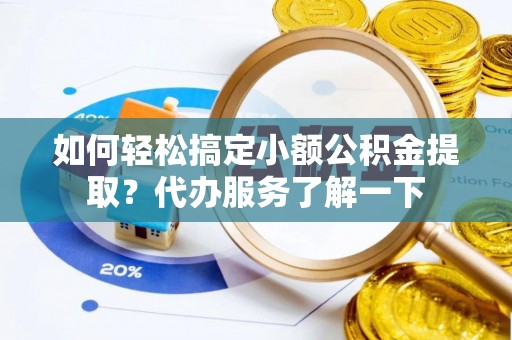 新干如何轻松搞定小额公积金提取？代办服务了解一下