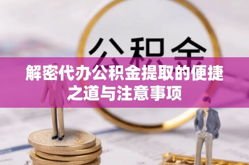 新干解密代办公积金提取的便捷之道与注意事项
