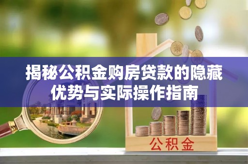 新干揭秘公积金购房贷款的隐藏优势与实际操作指南