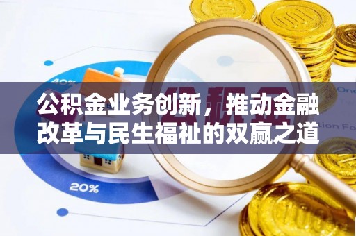 新干公积金业务创新，推动金融改革与民生福祉的双赢之道