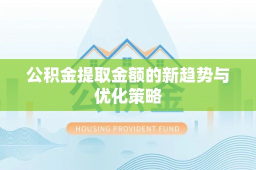 新干公积金提取金额的新趋势与优化策略