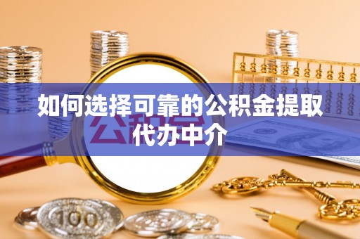 新干如何选择可靠的公积金提取代办中介