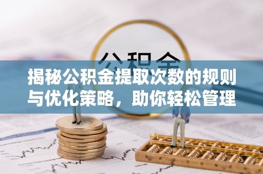 新干揭秘公积金提取次数的规则与优化策略，助你轻松管理财务