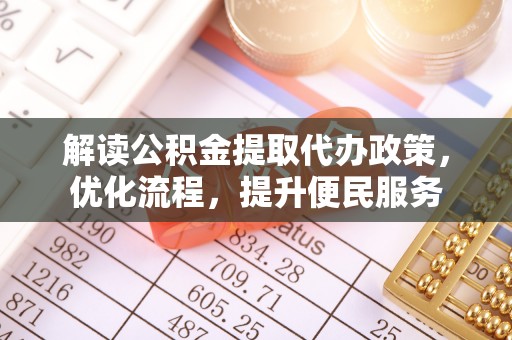 新干解读公积金提取代办政策，优化流程，提升便民服务