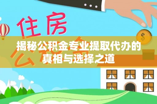 新干揭秘公积金专业提取代办的真相与选择之道