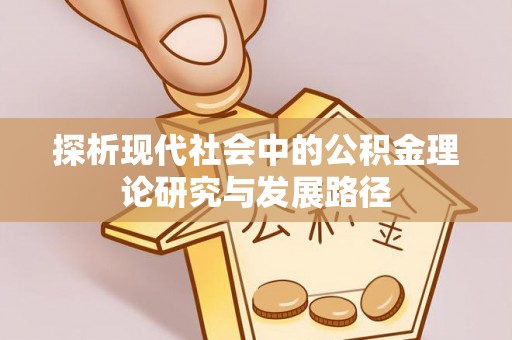 新干探析现代社会中的公积金理论研究与发展路径