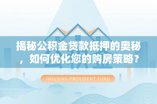 新干揭秘公积金贷款抵押的奥秘，如何优化您的购房策略？
