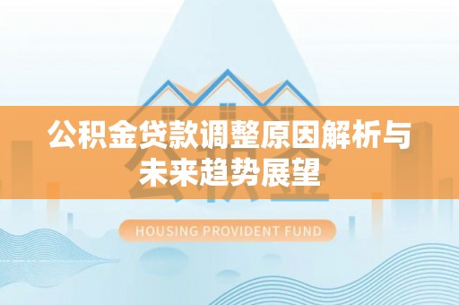 新干公积金贷款调整原因解析与未来趋势展望