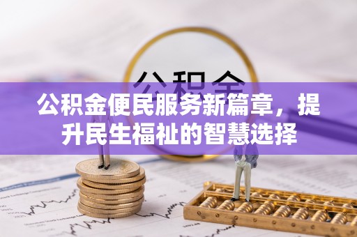 新干公积金便民服务新篇章，提升民生福祉的智慧选择