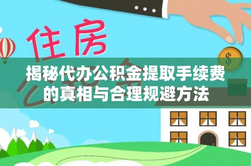 新干揭秘代办公积金提取手续费的真相与合理规避方法