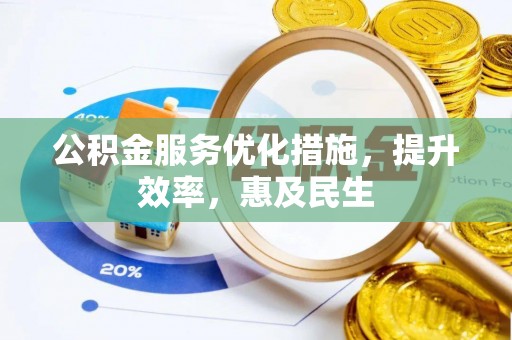 新干公积金服务优化措施，提升效率，惠及民生