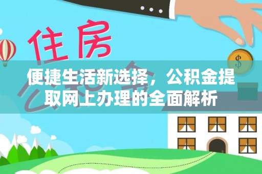 新干便捷生活新选择，公积金提取网上办理的全面解析