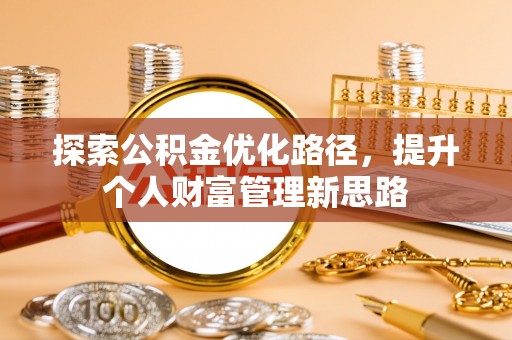 新干探索公积金优化路径，提升个人财富管理新思路