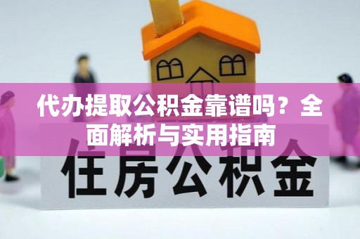 新干代办提取公积金靠谱吗？全面解析与实用指南
