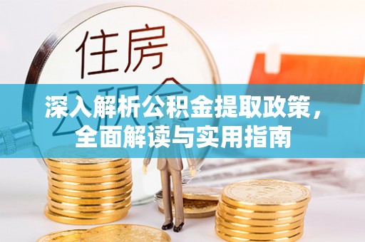 新干深入解析公积金提取政策，全面解读与实用指南