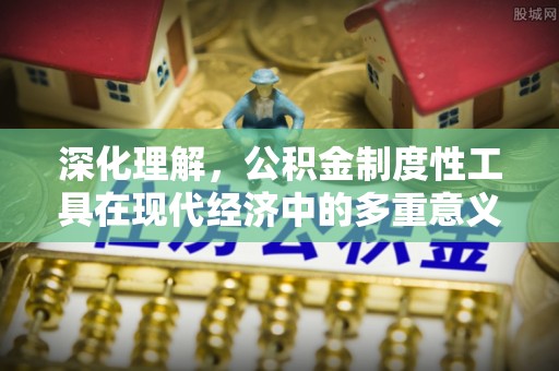 新干深化理解，公积金制度性工具在现代经济中的多重意义