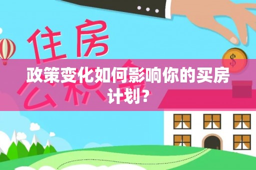 新干政策变化如何影响你的买房计划？