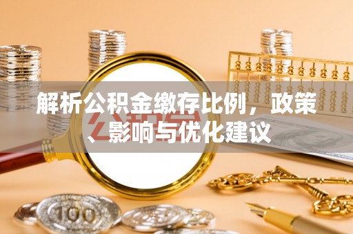 新干解析公积金缴存比例，政策、影响与优化建议