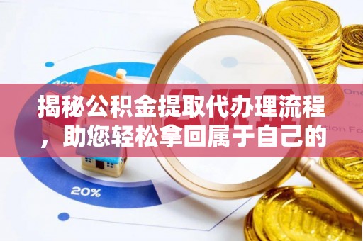新干揭秘公积金提取代办理流程，助您轻松拿回属于自己的钱