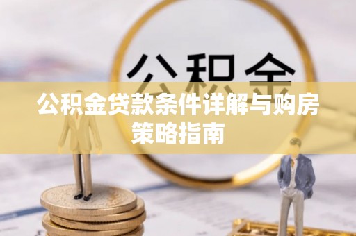 新干公积金贷款条件详解与购房策略指南