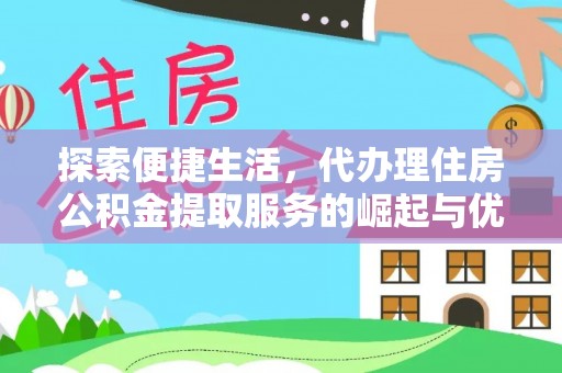 新干探索便捷生活，代办理住房公积金提取服务的崛起与优势