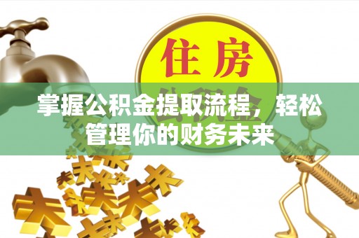 新干掌握公积金提取流程，轻松管理你的财务未来