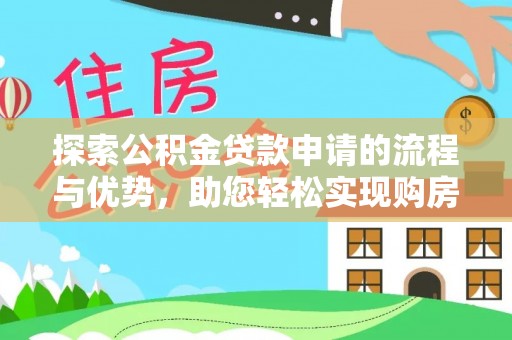 新干探索公积金贷款申请的流程与优势，助您轻松实现购房梦想