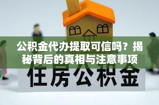 新干公积金代办提取可信吗？揭秘背后的真相与注意事项