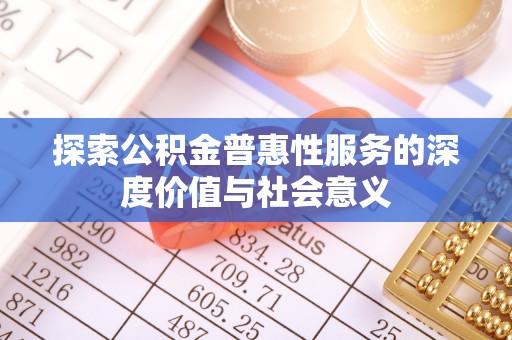 新干探索公积金普惠性服务的深度价值与社会意义