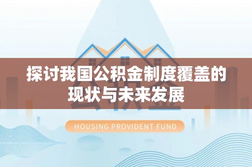 新干探讨我国公积金制度覆盖的现状与未来发展