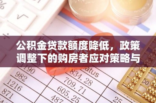 新干公积金贷款额度降低，政策调整下的购房者应对策略与未来趋势