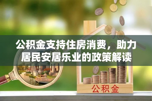 新干公积金支持住房消费，助力居民安居乐业的政策解读
