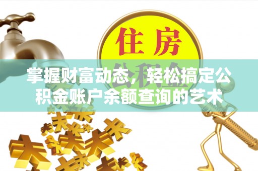 新干掌握财富动态，轻松搞定公积金账户余额查询的艺术