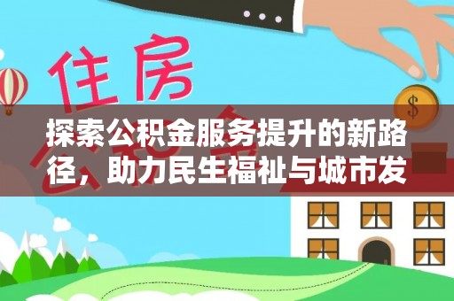 新干探索公积金服务提升的新路径，助力民生福祉与城市发展