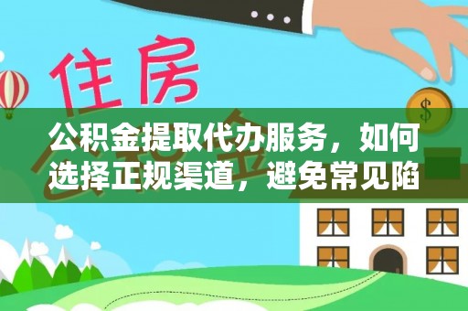 新干公积金提取代办服务，如何选择正规渠道，避免常见陷阱