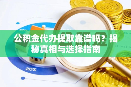 新干公积金代办提取靠谱吗？揭秘真相与选择指南