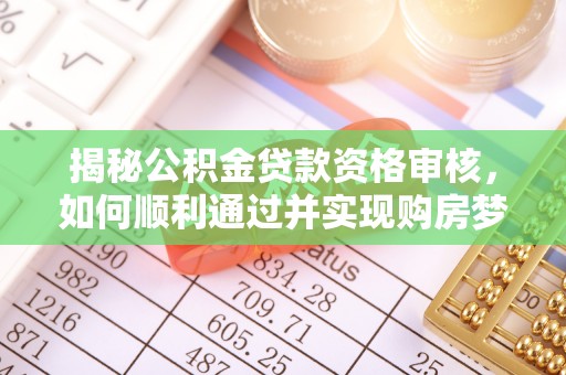 新干揭秘公积金贷款资格审核，如何顺利通过并实现购房梦想