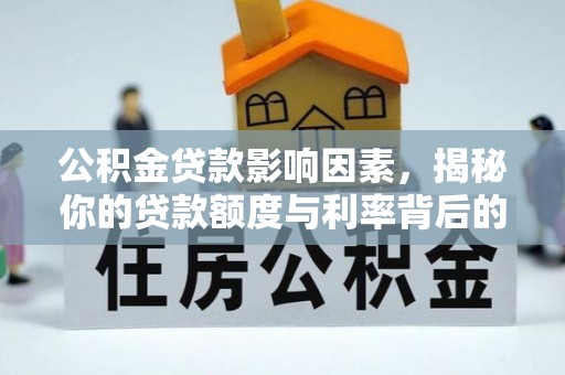 新干公积金贷款影响因素，揭秘你的贷款额度与利率背后的秘密