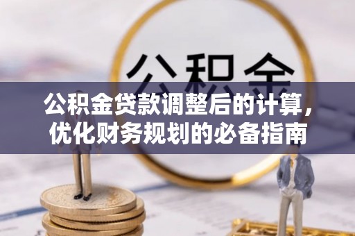 新干公积金贷款调整后的计算，优化财务规划的必备指南